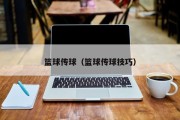 篮球传球（篮球传球技巧）