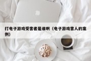 打电子游戏受害者是谁啊（电子游戏害人的案例）
