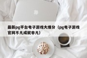 最新pg平台电子游戏大爆分（pg电子游戏官网不凡成就非凡）