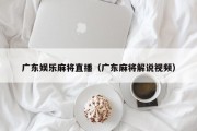 广东娱乐麻将直播（广东麻将解说视频）