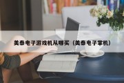 美泰电子游戏机从哪买（美泰电子掌机）