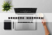体育射击世界杯（射击世界杯奖金）