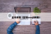 篮球表情（篮球emoji表情）