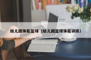 幼儿园体能篮球（幼儿园篮球体能训练）