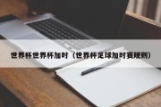 世界杯世界杯加时（世界杯足球加时赛规则）