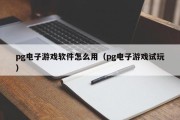 pg电子游戏软件怎么用（pg电子游戏试玩）