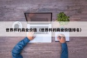 世界杯的商业价值（世界杯的商业价值排名）