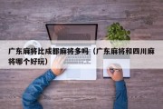 广东麻将比成都麻将多吗（广东麻将和四川麻将哪个好玩）