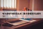 电子游戏不爆分怎么办（电子游戏为什么赢不了）