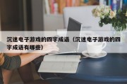 沉迷电子游戏的四字成语（沉迷电子游戏的四字成语有哪些）