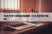 90年代电子游戏全程回顾（九几年的电子游戏）