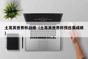 土耳其世界杯战绩（土耳其世界杯预选赛成绩）