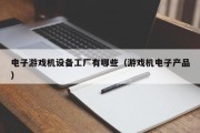 电子游戏机设备工厂有哪些（游戏机电子产品）