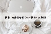 闲来广东麻将老板（2020闲来广东麻将）