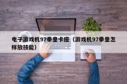 电子游戏机97拳皇卡座（游戏机97拳皇怎样放技能）