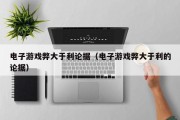 电子游戏弊大于利论据（电子游戏弊大于利的论据）