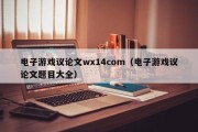 电子游戏议论文wx14com（电子游戏议论文题目大全）