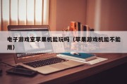 电子游戏室苹果机能玩吗（苹果游戏机能不能用）