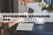 世界杯预选赛在哪里看（世界杯预选赛在哪里看免费）