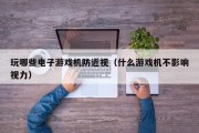 玩哪些电子游戏机防近视（什么游戏机不影响视力）