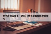 电子游戏百害无一利吗（电子游戏有哪些危害?）