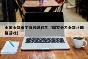 中国会禁电子游戏吗知乎（国家会不会禁止网络游戏）