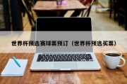 世界杯预选赛球票预订（世界杯预选买票）