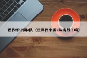 世界杯中国a队（世界杯中国a队出线了吗）