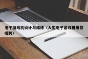 电子游戏机设计与维修（大型电子游戏机维修招聘）