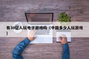 有30亿人玩电子游戏吗（中国多少人玩游戏）