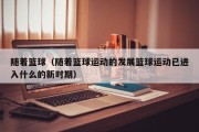 随着篮球（随着篮球运动的发展篮球运动已进入什么的新时期）