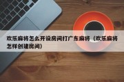 欢乐麻将怎么开设房间打广东麻将（欢乐麻将怎样创建房间）