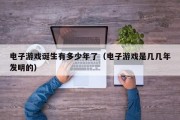 电子游戏诞生有多少年了（电子游戏是几几年发明的）