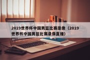 2019世界杯中国男篮比赛录像（2019世界杯中国男篮比赛录像直播）