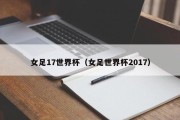 女足17世界杯（女足世界杯2017）