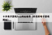 十大电子游戏入口网站推荐（好点的电子游戏网址）