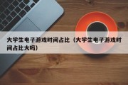 大学生电子游戏时间占比（大学生电子游戏时间占比大吗）