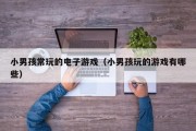 小男孩常玩的电子游戏（小男孩玩的游戏有哪些）