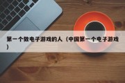 第一个做电子游戏的人（中国第一个电子游戏）
