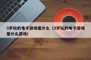 3岁玩的电子游戏是什么（3岁玩的电子游戏是什么游戏）