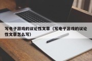 写电子游戏的议论性文章（写电子游戏的议论性文章怎么写）