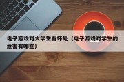 电子游戏对大学生有坏处（电子游戏对学生的危害有哪些）