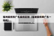 福州麻将和广东麻将区别（福建麻将跟广东一样吗）