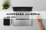 2014年世界杯新闻（2014世界杯we are one）
