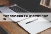 巴西世界杯进球集锦下载（巴西世界杯巴西进球）