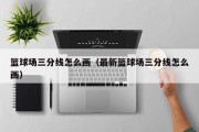 篮球场三分线怎么画（最新篮球场三分线怎么画）