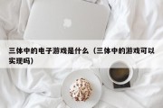 三体中的电子游戏是什么（三体中的游戏可以实现吗）