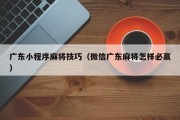 广东小程序麻将技巧（微信广东麻将怎样必赢）