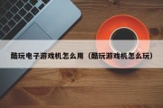 酷玩电子游戏机怎么用（酷玩游戏机怎么玩）