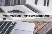 广东红中麻将诈胡（打广东红中麻将技巧在哪里）